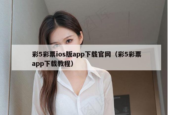 彩5彩票ios版app下载官网（彩5彩票app下载教程）