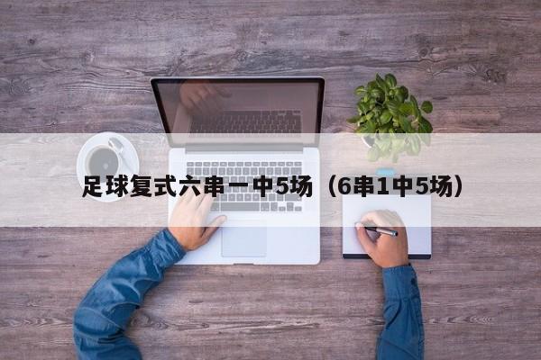 足球复式六串一中5场（6串1中5场）
