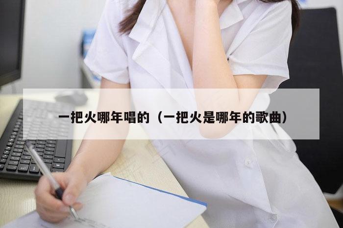 一把火哪年唱的（一把火是哪年的歌曲）