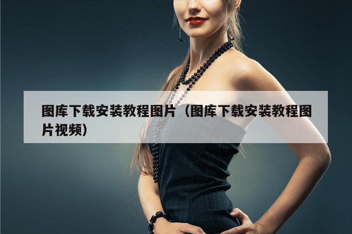 图库下载安装教程图片（图库下载安装教程图片视频）