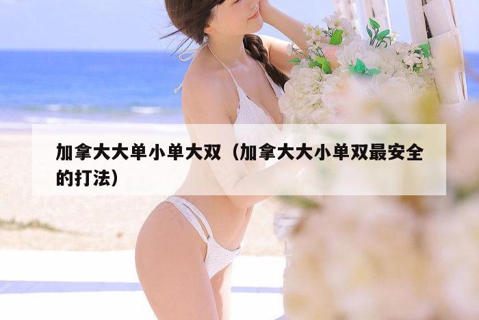 加拿大大单小单大双（加拿大大小单双最安全的打法）