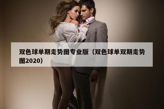 双色球单期走势图专业版（双色球单双期走势图2020）